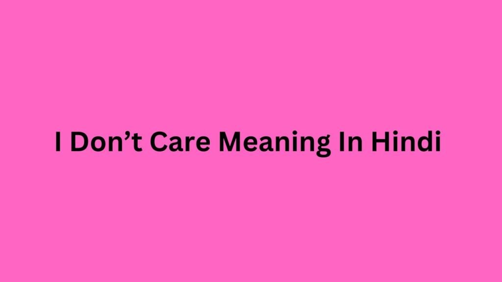 I Don’t Care Meaning In Hindi